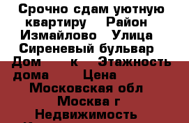 Срочно сдам уютную квартиру  › Район ­ Измайлово › Улица ­ Сиреневый бульвар › Дом ­ 11 к3 › Этажность дома ­ 5 › Цена ­ 38 000 - Московская обл., Москва г. Недвижимость » Квартиры аренда   